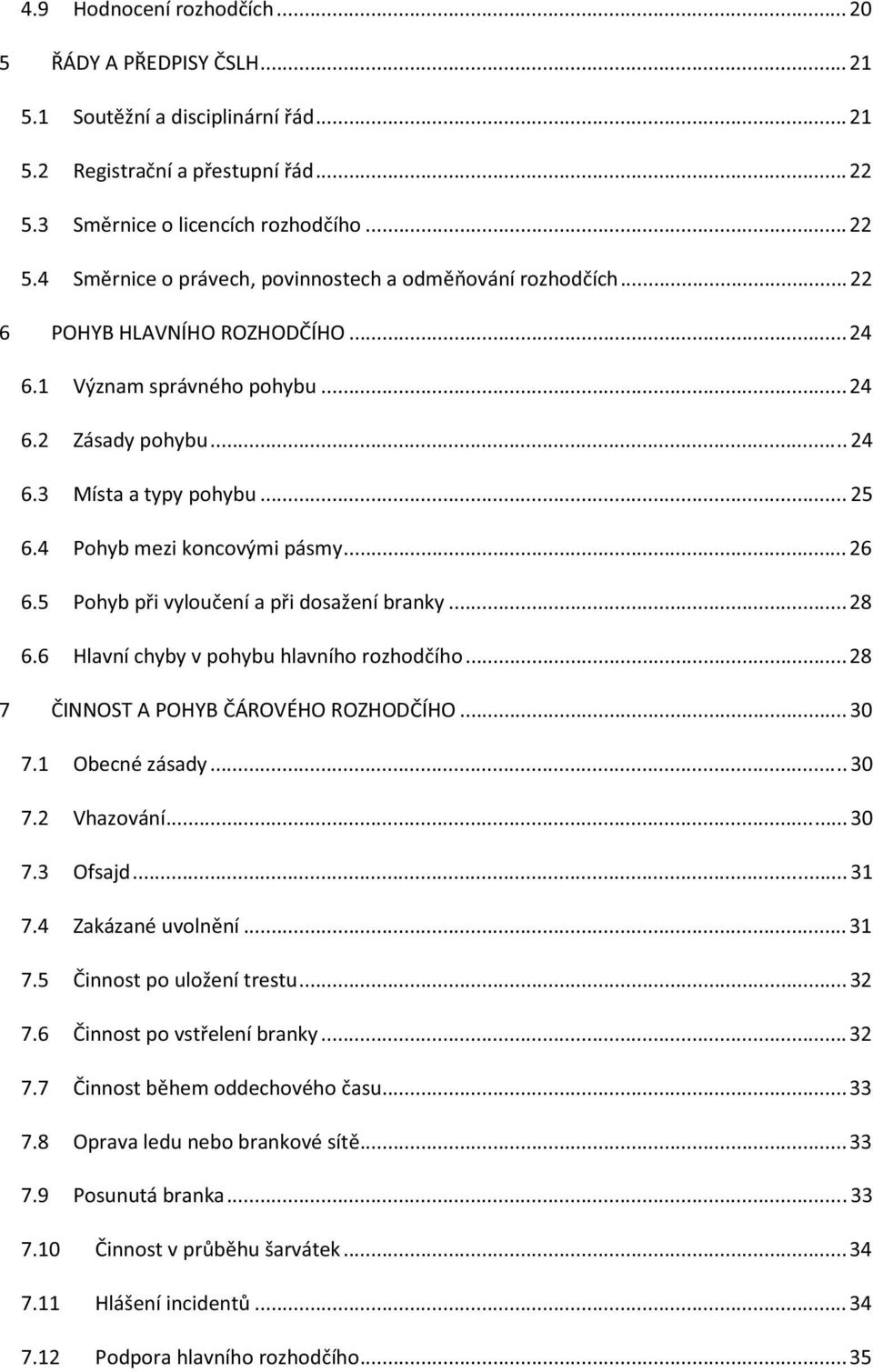 5 Pohyb pi vylouení a pi dosažení branky... 28 6.6 Hlavní chyby v pohybu hlavního rozhodího... 28 7 INNOST A POHYB ÁROVÉHO ROZHODÍHO... 30 7.1 Obecné zásady... 30 7.2 Vhazování... 30 7.3 Ofsajd... 31 7.