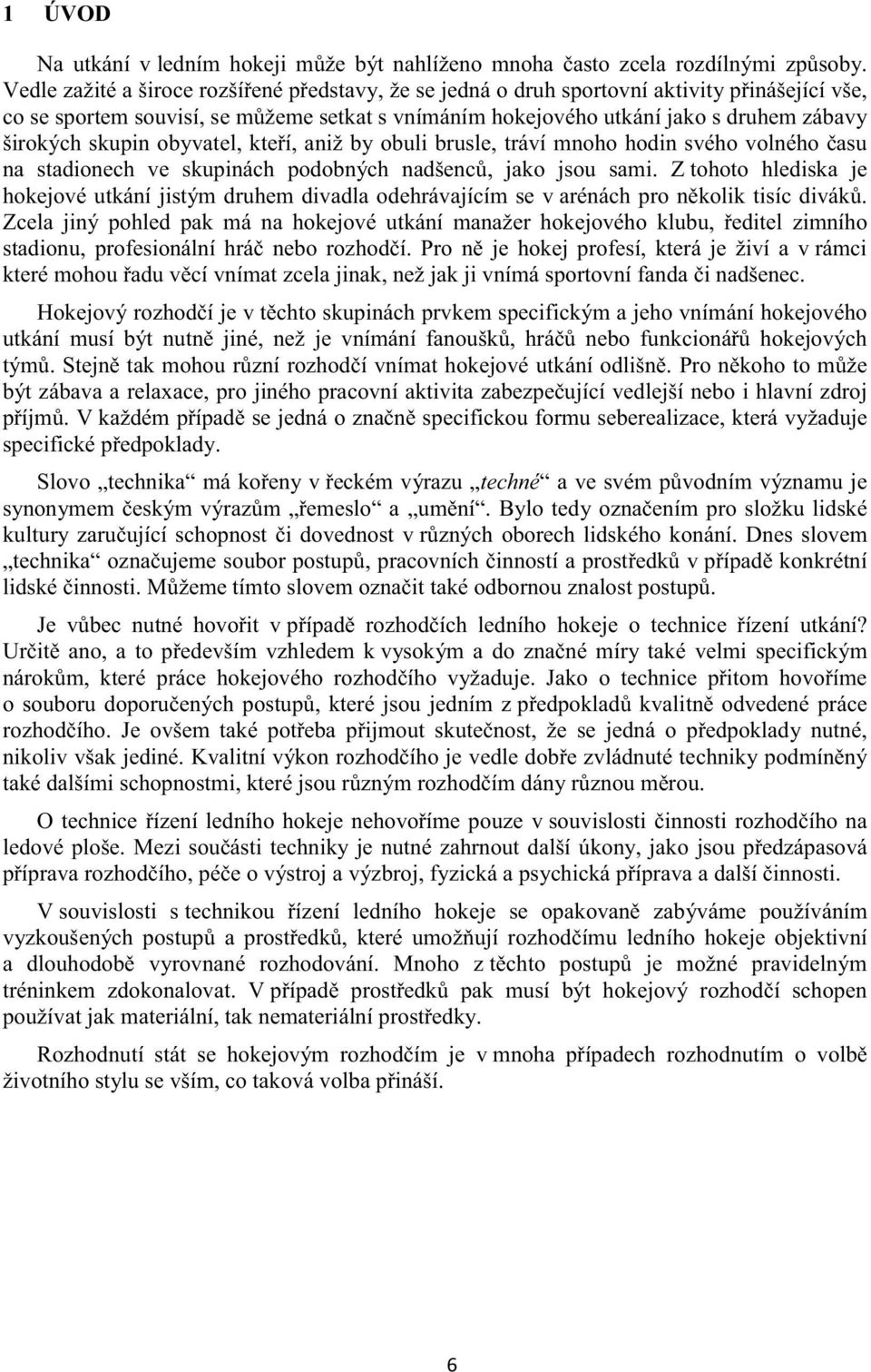 obyvatel, kteí, aniž by obuli brusle, tráví mnoho hodin svého volného asu na stadionech ve skupinách podobných nadšenc, jako jsou sami.