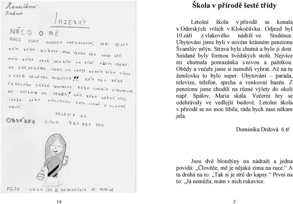 Obědy a večeře jsme si nemohli vybrat. Až na tu žemlovku to bylo super. Ubytování paráda, televize, telefon, sprcha a venkovní bazén. Z penzionu jsme chodili na různé výlety do okolí např.