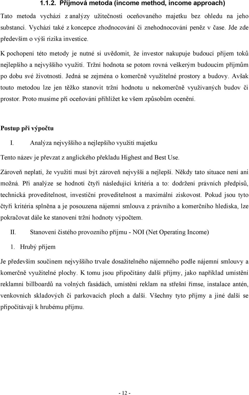 K pochopení této metody je nutné si uvědomit, ţe investor nakupuje budoucí příjem toků nejlepšího a nejvyššího vyuţití. Trţní hodnota se potom rovná veškerým budoucím příjmům po dobu své ţivotnosti.