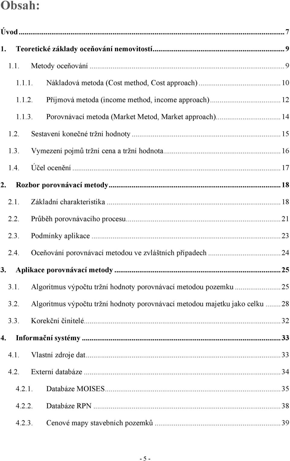 .. 16 1.4. Účel ocenění... 17 2. Rozbor porovnávací metody... 18 2.1. Základní charakteristika... 18 2.2. Průběh porovnávacího procesu... 21 2.3. Podmínky aplikace... 23 2.4. Oceňování porovnávací metodou ve zvláštních případech.