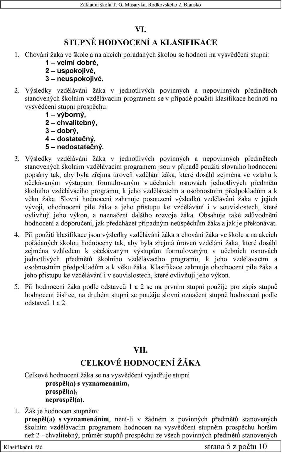 Výsledky vzdělávání žáka v jednotlivých povinných a nepovinných předmětech stanovených školním vzdělávacím programem se v případě použití klasifikace hodnotí na vysvědčení stupni prospěchu: 1