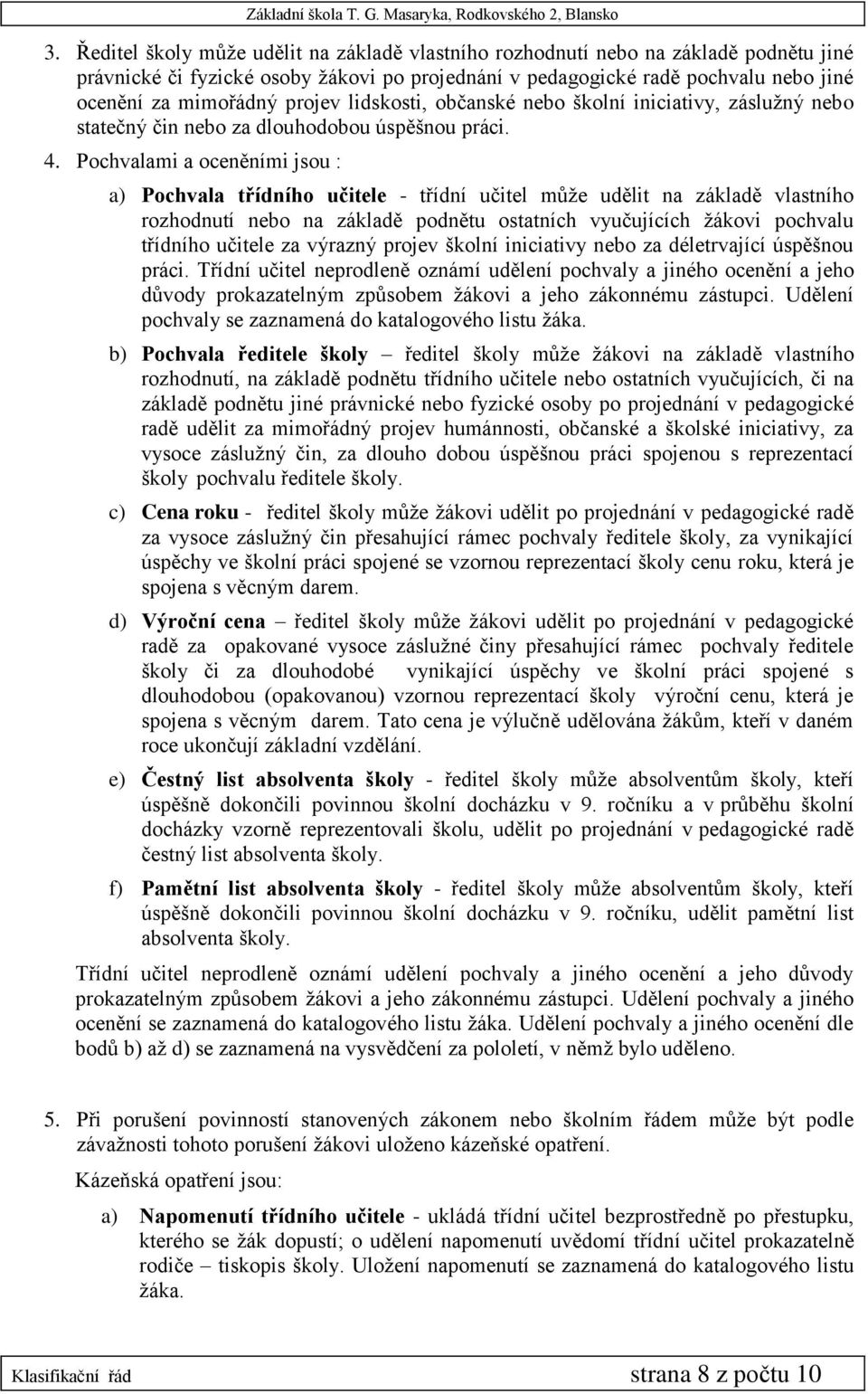 Pochvalami a oceněními jsou : a) Pochvala třídního učitele - třídní učitel může udělit na základě vlastního rozhodnutí nebo na základě podnětu ostatních vyučujících žákovi pochvalu třídního učitele