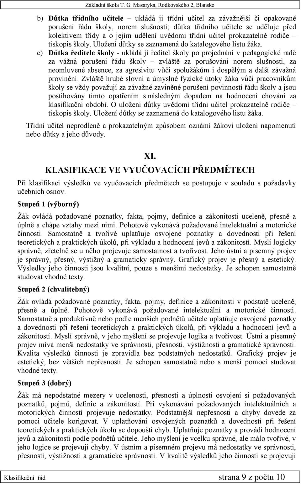 c) Důtka ředitele školy - ukládá ji ředitel školy po projednání v pedagogické radě za vážná porušení řádu školy zvláště za porušování norem slušnosti, za neomluvené absence, za agresivitu vůči