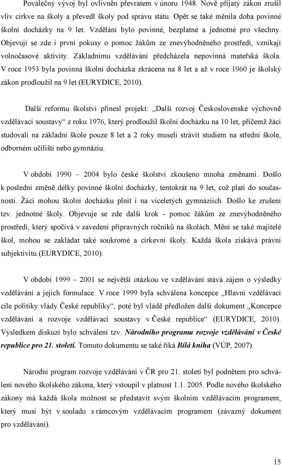 Základnímu vzdělávání předcházela nepovinná mateřská škola. V roce 1953 byla povinná školní docházka zkrácena na 8 let a až v roce 1960 je školský zákon prodloužil na 9 let (EURYDICE, 2010).