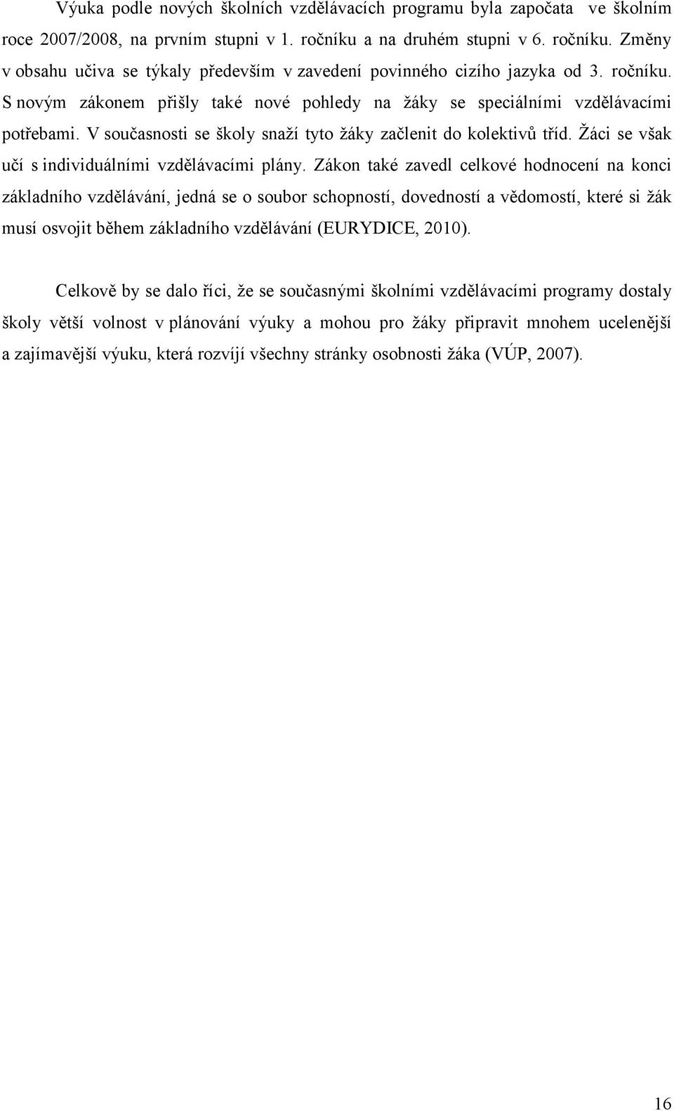 V současnosti se školy snaží tyto žáky začlenit do kolektivů tříd. Žáci se však učí s individuálními vzdělávacími plány.