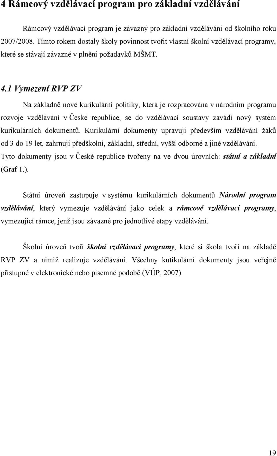 1 Vymezení RVP ZV Na základně nové kurikulární politiky, která je rozpracována v národním programu rozvoje vzdělávání v České republice, se do vzdělávací soustavy zavádí nový systém kurikulárních