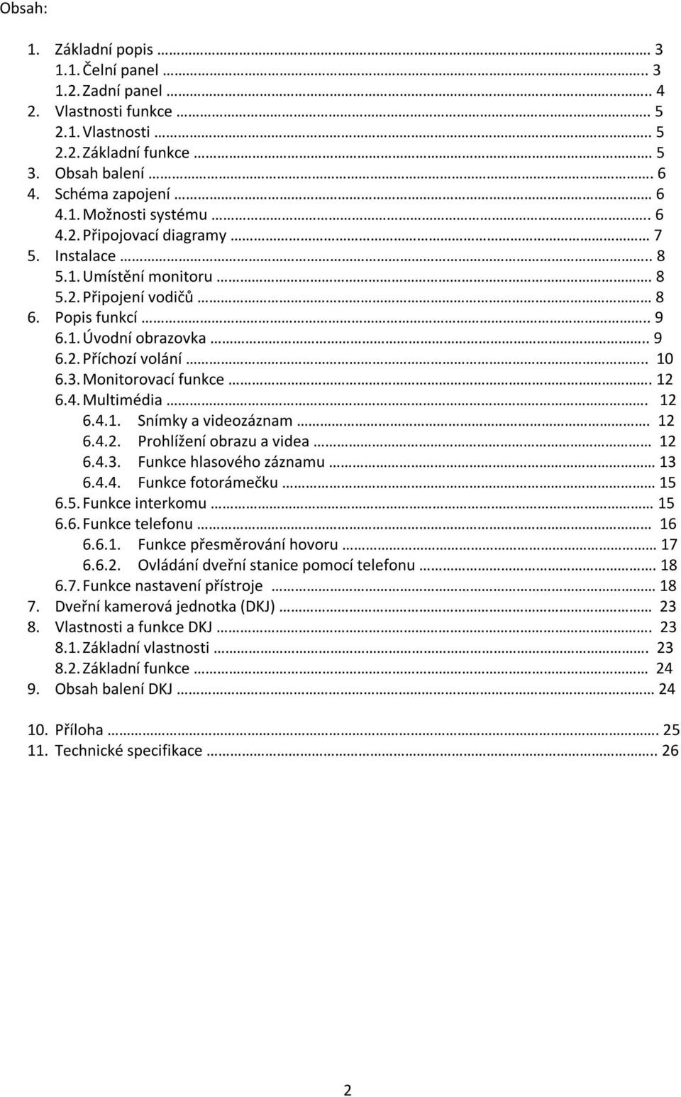 12 6.4. Multimédia. 12 6.4.1. Snímky a videozáznam. 12 6.4.2. Prohlížení obrazu a videa 12 6.4.3. Funkce hlasového záznamu 13 6.4.4. Funkce fotorámečku 15 6.5. Funkce interkomu 15 6.6. Funkce telefonu 16 6.