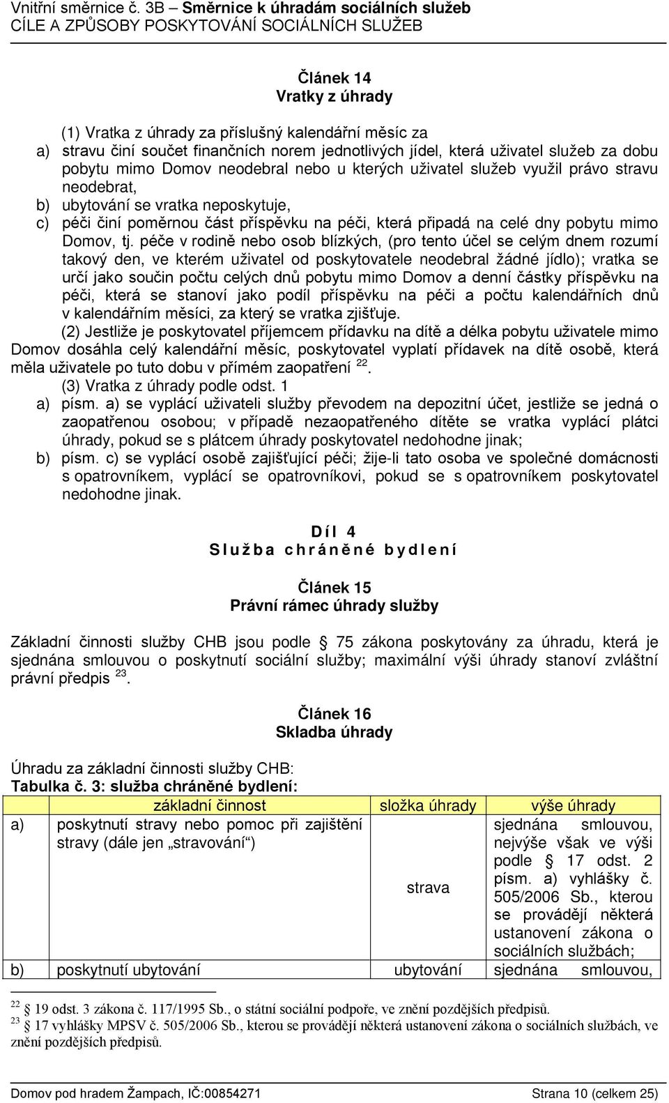 péče v rodině nebo osob blízkých, (pro tento účel se celým dnem rozumí takový den, ve kterém uživatel od poskytovatele neodebral žádné jídlo); vratka se určí jako součin počtu celých dnů pobytu mimo