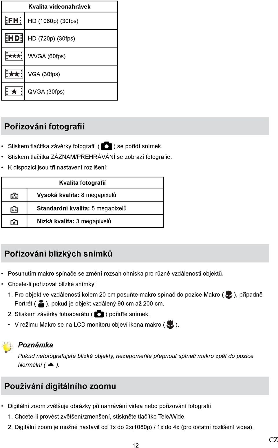 K dispozici jsou tři nastavení rozlišení: Kvalita fotografií Vysoká kvalita: 8 megapixelů Standardní kvalita: 5 megapixelů Nízká kvalita: 3 megapixelů Pořizování blízkých snímků Posunutím makro