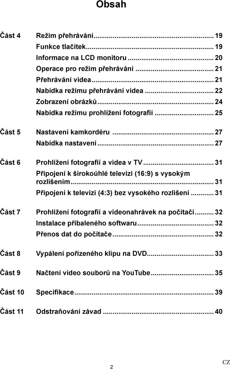 .. 31 Připojení k širokoúhlé televizi (16:9) s vysokým rozlišením... 31 Připojení k televizi (4:3) bez vysokého rozlišení... 31 Část 7 Prohlížení fotografií a videonahrávek na počítači.