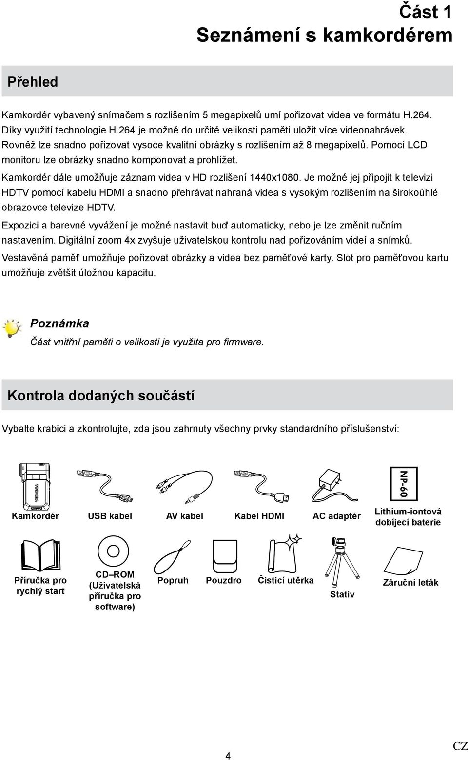 Pomocí LCD monitoru lze obrázky snadno komponovat a prohlížet. Kamkordér dále umožňuje záznam videa v HD rozlišení 1440x1080.