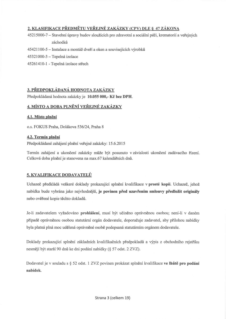 4. MÍSTO A DOBA PLNĚNÍ VEŘEJNÉ ZAKÁZKY 4.1. Místo plnění o.s. FOKUS Praha, Dolákova 536/24, Praha 8 4.2. Termín plnění Předpokládané zahájení plnění veřejné zakázky: 15.6.2015 Termín zahájení a ukončení zakázky může být posunuto v závislosti ukončení zadávacího řízení.