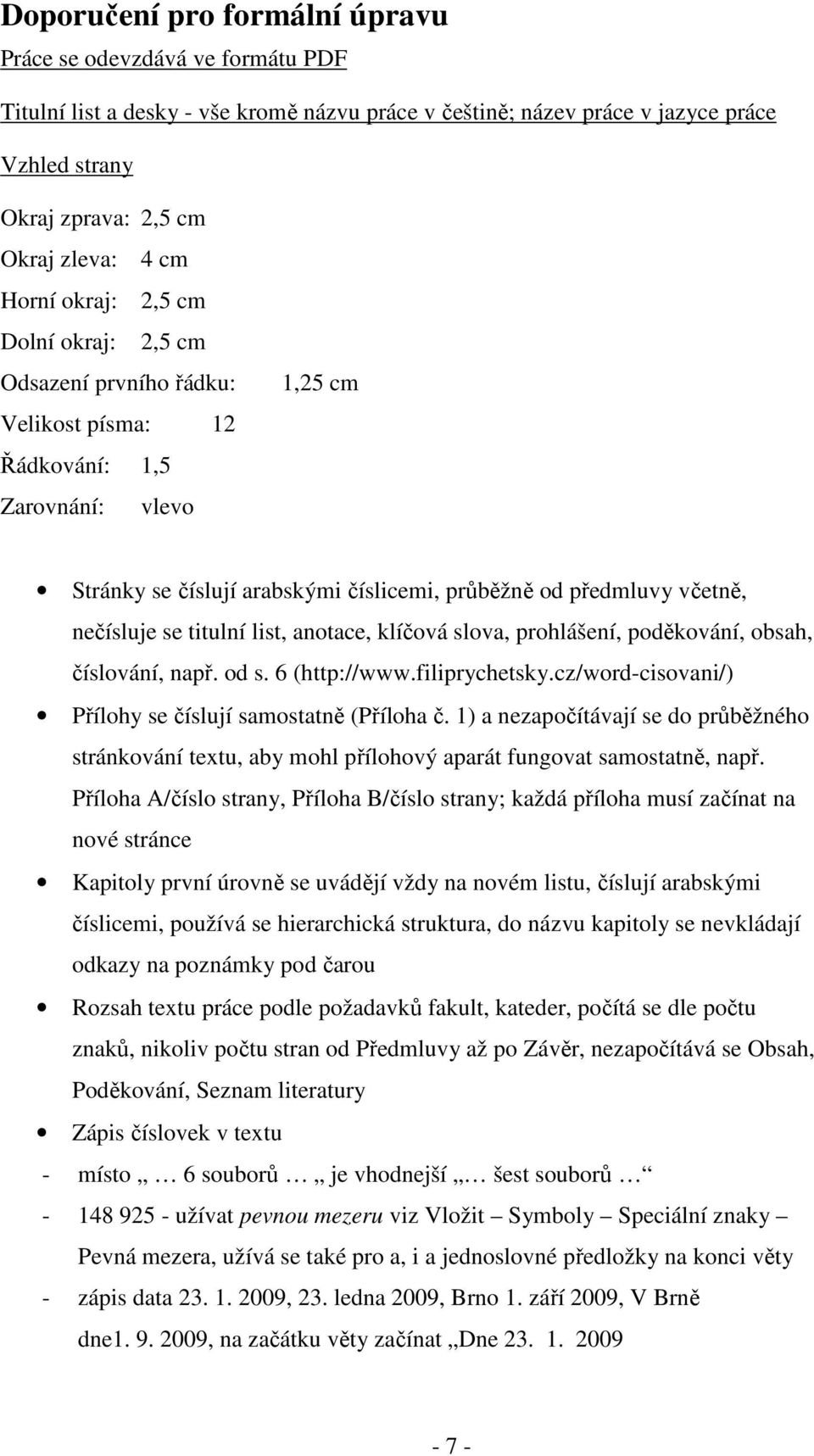 nečísluje se titulní list, anotace, klíčová slova, prohlášení, poděkování, obsah, číslování, např. od s. 6 (http://www.filiprychetsky.cz/word-cisovani/) Přílohy se číslují samostatně (Příloha č.