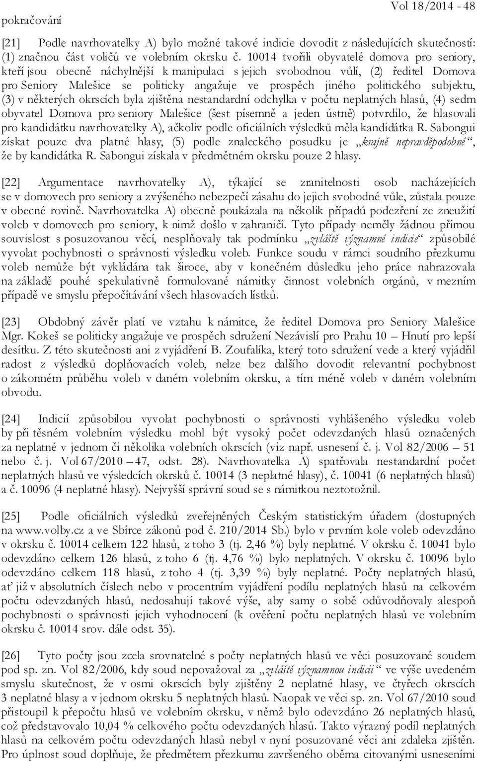 politického subjektu, (3) v některých okrscích byla zjištěna nestandardní odchylka v počtu neplatných hlasů, (4) sedm obyvatel Domova pro seniory Malešice (šest písemně a jeden ústně) potvrdilo, že