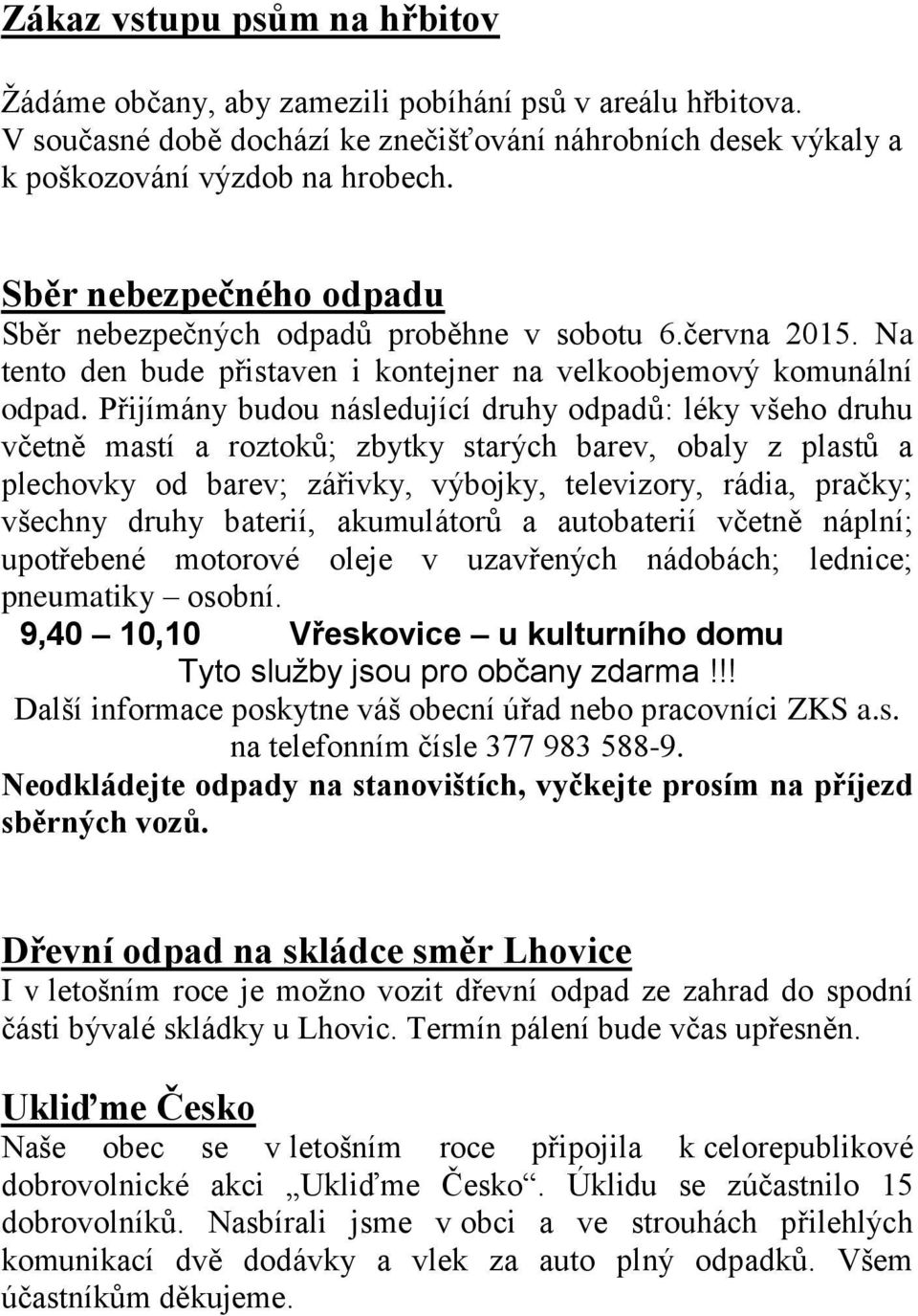 Přijímány budou následující druhy odpadů: léky všeho druhu včetně mastí a roztoků; zbytky starých barev, obaly z plastů a plechovky od barev; zářivky, výbojky, televizory, rádia, pračky; všechny