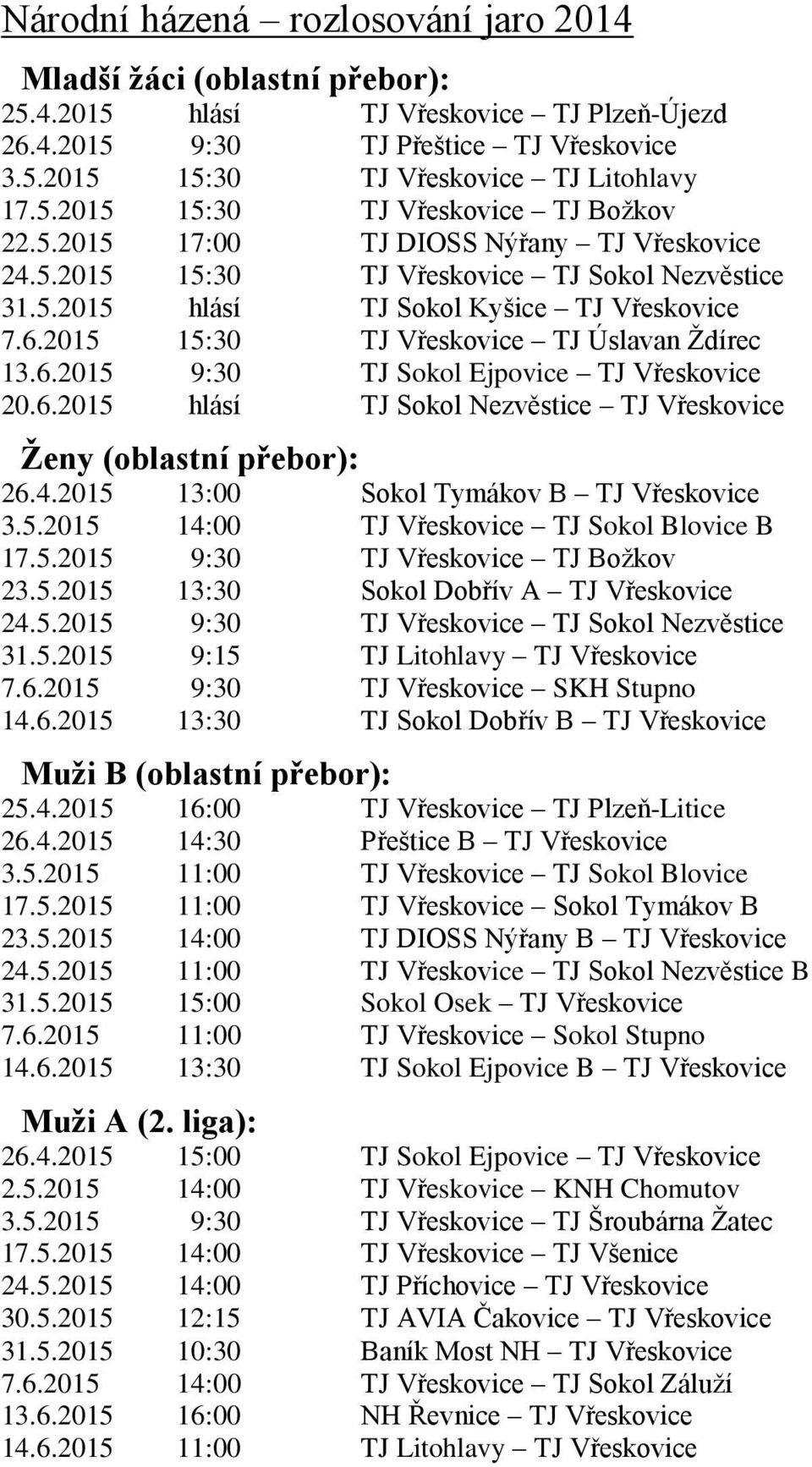 2015 15:30 TJ Vřeskovice TJ Úslavan Ždírec 13.6.2015 9:30 TJ Sokol Ejpovice TJ Vřeskovice 20.6.2015 hlásí TJ Sokol Nezvěstice TJ Vřeskovice Ženy (oblastní přebor): 26.4.