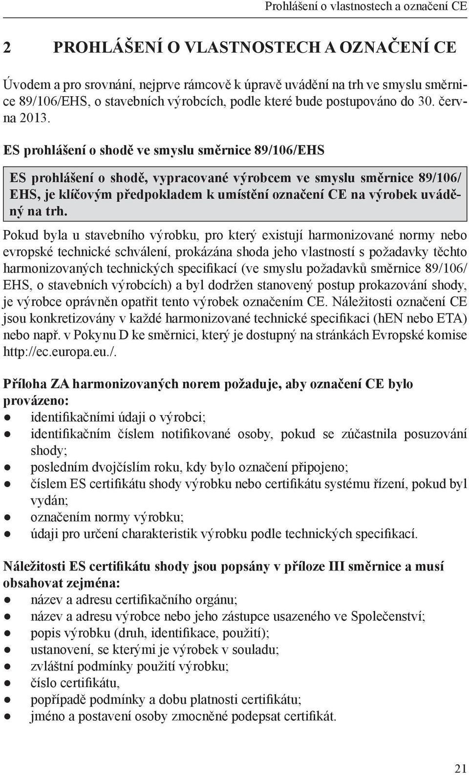 ES prohlášení o shodě ve smyslu směrnice 89/106/EHS ES prohlášení o shodě, vypracované výrobcem ve smyslu směrnice 89/106/ EHS, je klíčovým předpokladem k umístění označení CE na výrobek uváděný na