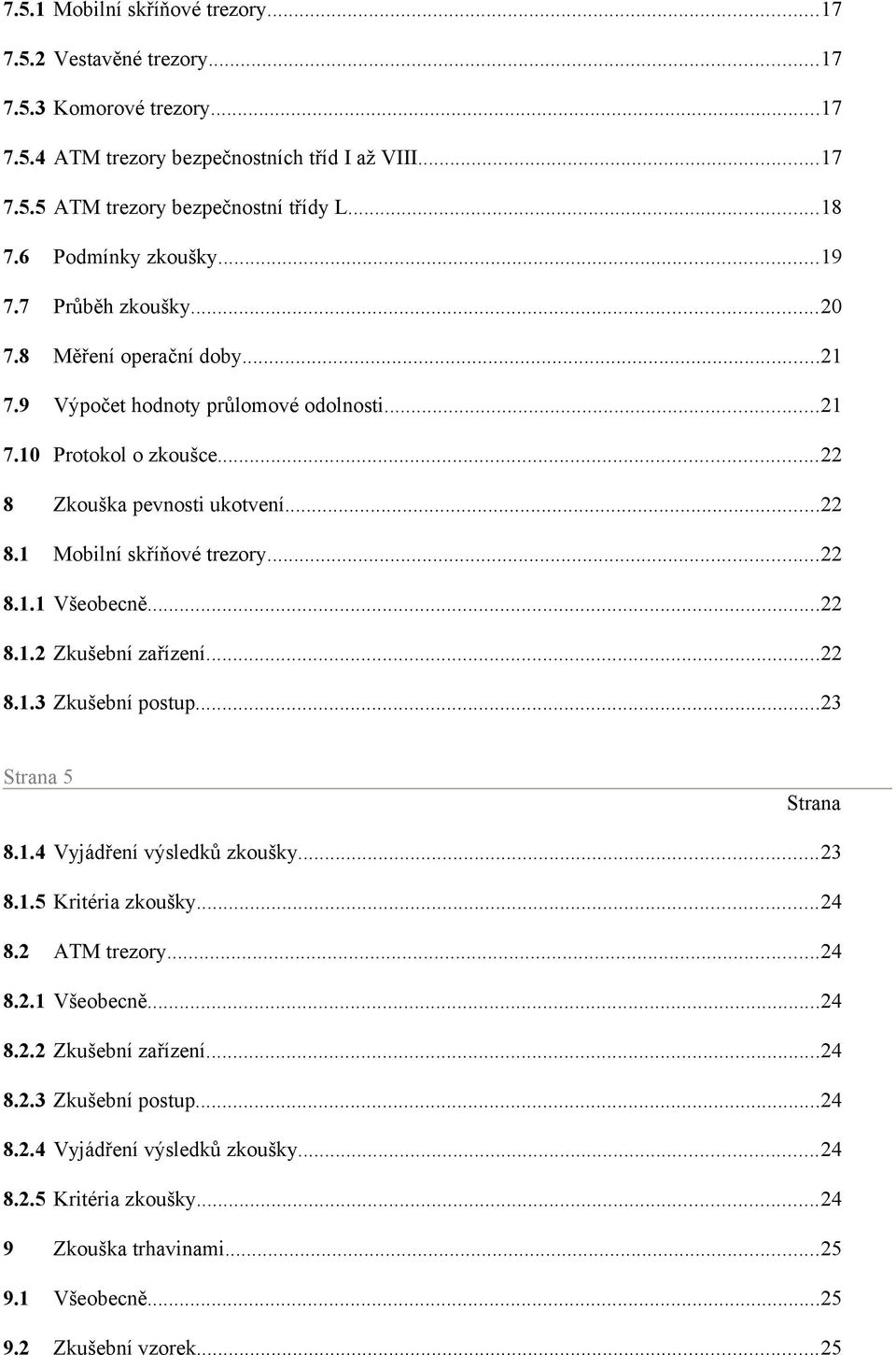 ..22 8.1.1 Všeobecně...22 8.1.2 Zkušební zařízení...22 8.1.3 Zkušební postup...23 Strana 5 Strana 8.1.4 Vyjádření výsledků zkoušky...23 8.1.5 Kritéria zkoušky...24 8.2 ATM trezory...24 8.2.1 Všeobecně...24 8.2.2 Zkušební zařízení...24 8.2.3 Zkušební postup...24 8.2.4 Vyjádření výsledků zkoušky...24 8.2.5 Kritéria zkoušky...24 9 Zkouška trhavinami.