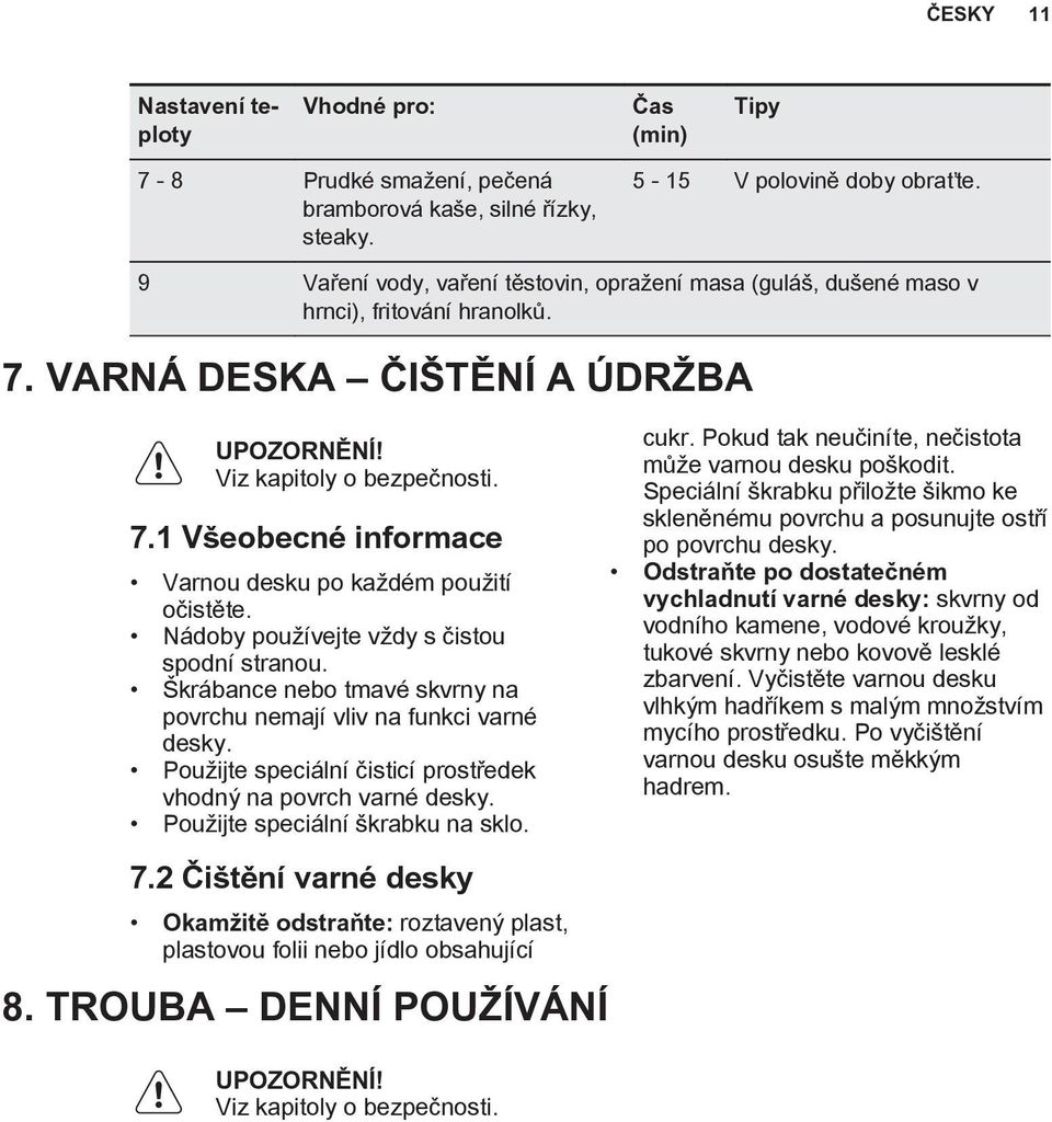 Nádoby pou ívejte v dy s èistou spodní stranou. krábance nebo tmavé skvrny na povrchu nemají vliv na funkci varné desky. Pou ijte speciální èisticí prostøedek vhodnı na povrch varné desky.