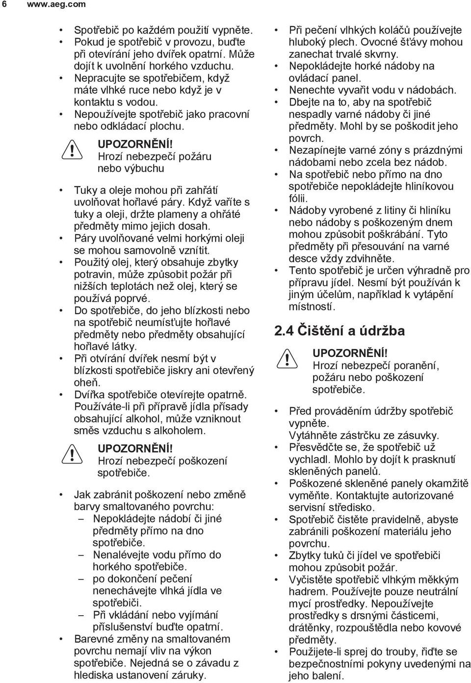 Hrozí nebezpeèí po áru nebo vıbuchu Tuky a oleje mohou pøi zahøátí uvolòovat hoølavé páry. Kdy vaøíte s tuky a oleji, dr te plameny a ohøáté pøedmìty mimo jejich dosah.