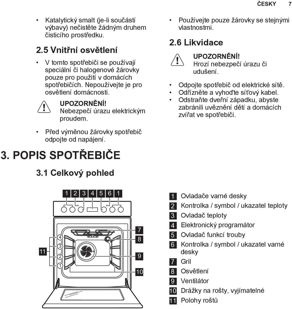 Nebezpeèí úrazu elektrickım proudem. Pou ívejte pouze árovky se stejnımi vlastnostmi. 2.6 Likvidace UPOZORNÌNÍ! Hrozí nebezpeèí úrazu èi udu ení. Odpojte spotøebiè od elektrické sítì.