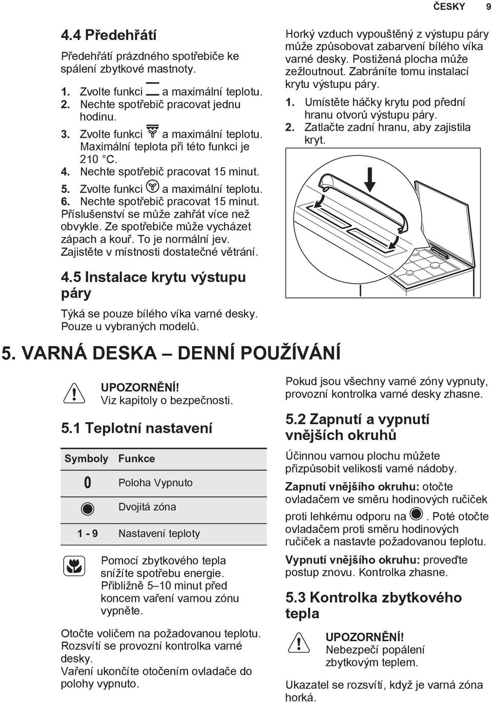 Ze spotøebièe mù e vycházet zápach a kouø. To je normální jev. Zajistìte v místnosti dostateèné vìtrání. 4.5 Instalace krytu vıstupu páry Tıká se pouze bílého víka varné desky.