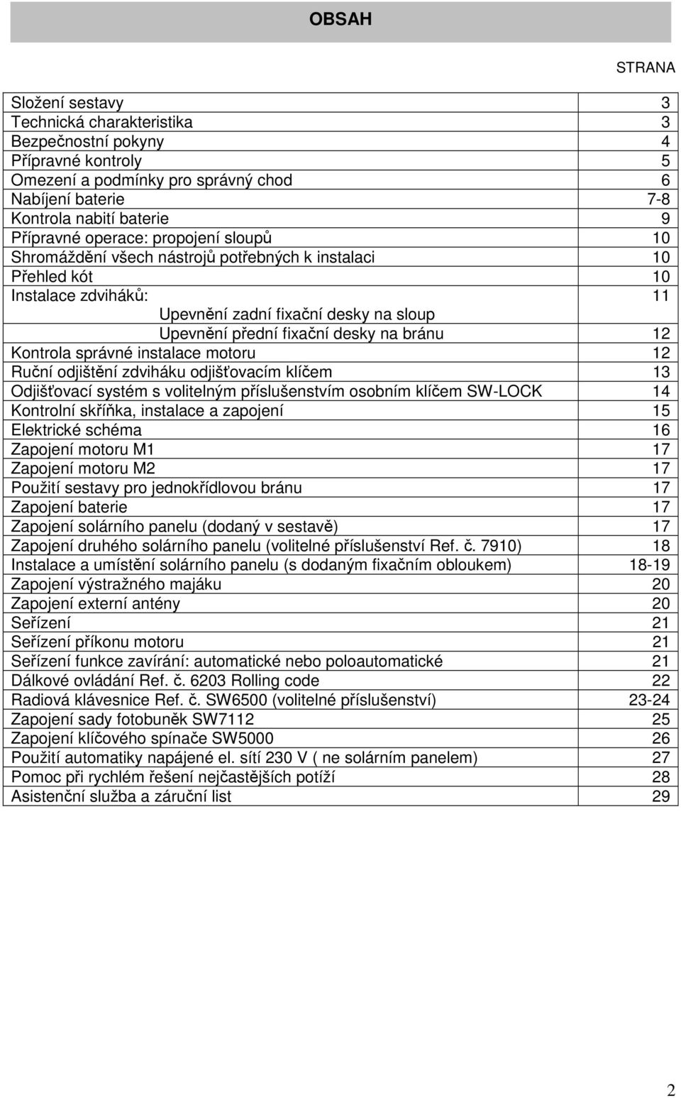 Kontrola správné instalace motoru 12 Ruční odjištění zdviháku odjišťovacím klíčem 13 Odjišťovací systém s volitelným příslušenstvím osobním klíčem SW-LOCK 14 Kontrolní skříňka, instalace a zapojení