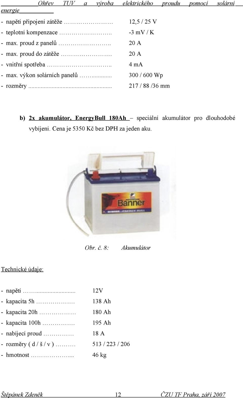 .. 217 / 88 /36 mm b) 2x akumulátor, EnergyBull 180Ah speciální akumulátor pro dlouhodobé vybíjení. Cena je 5350 Kč bez DPH za jeden aku. Obr.