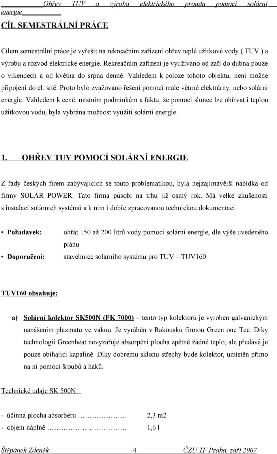 Proto bylo zvažováno řešení pomocí malé větrné elektrárny, nebo solární energie.