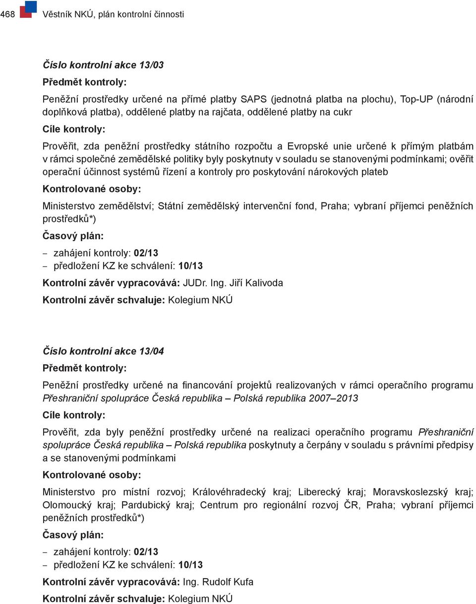 poskytnuty v souladu se stanovenými podmínkami; ověřit operační účinnost systémů řízení a kontroly pro poskytování nárokových plateb Kontrolované osoby: Ministerstvo zemědělství; Státní zemědělský