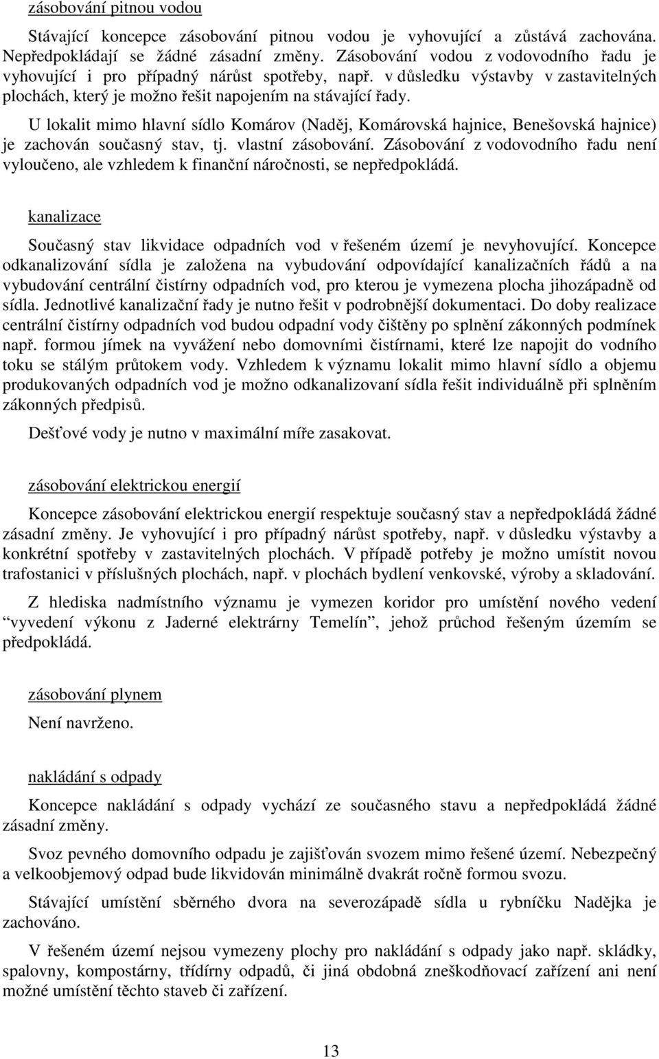 U lokalit mimo hlavní sídlo Komárov (Naděj, Komárovská hajnice, Benešovská hajnice) je zachován současný stav, tj. vlastní zásobování.