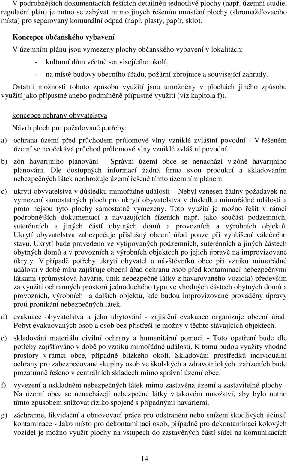 Koncepce občanského vybavení V územním plánu jsou vymezeny plochy občanského vybavení v lokalitách: - kulturní dům včetně souvisejícího okolí, - na místě budovy obecního úřadu, požární zbrojnice a