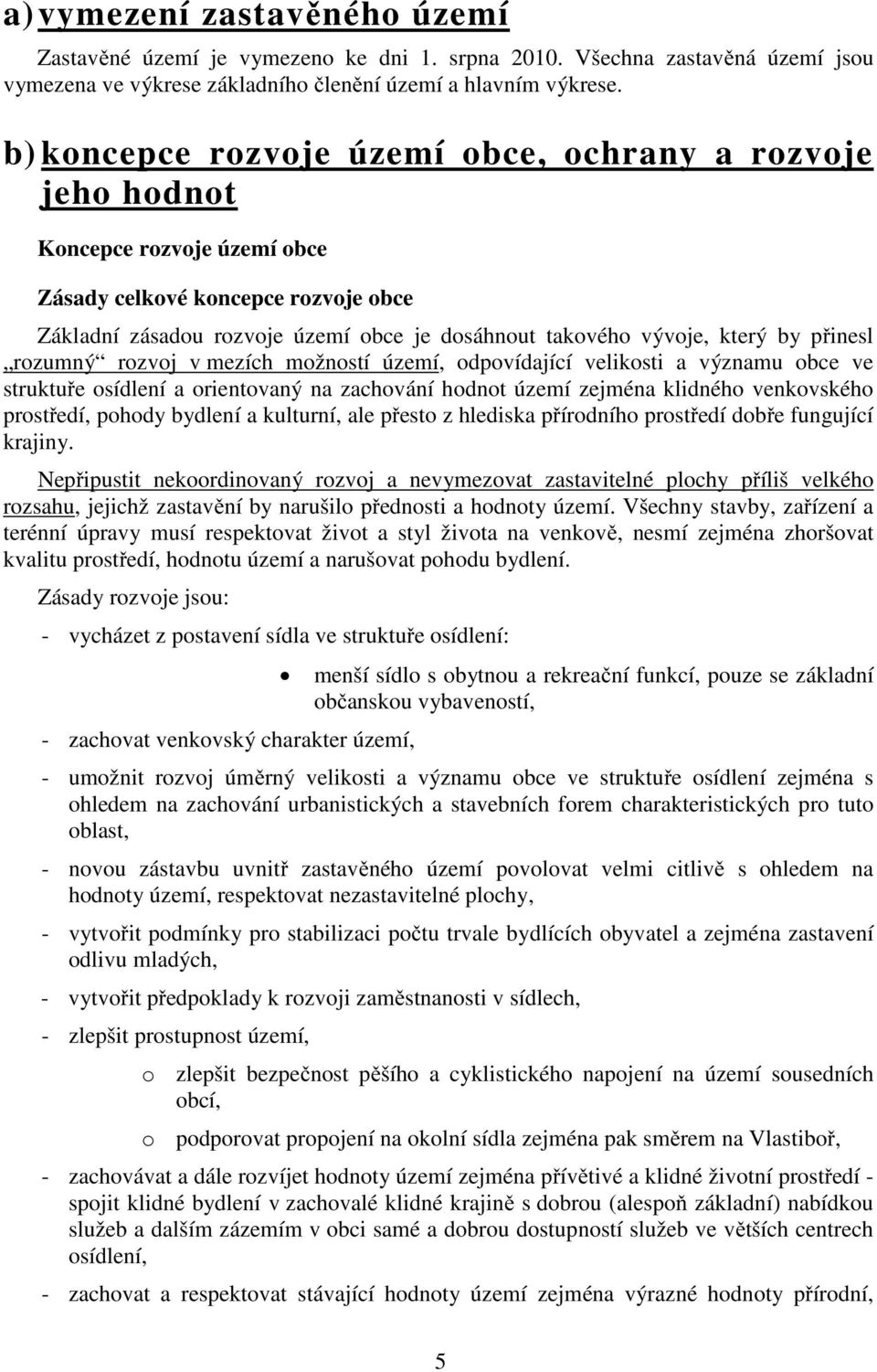 by přinesl rozumný rozvoj v mezích možností území, odpovídající velikosti a významu obce ve struktuře osídlení a orientovaný na zachování hodnot území zejména klidného venkovského prostředí, pohody