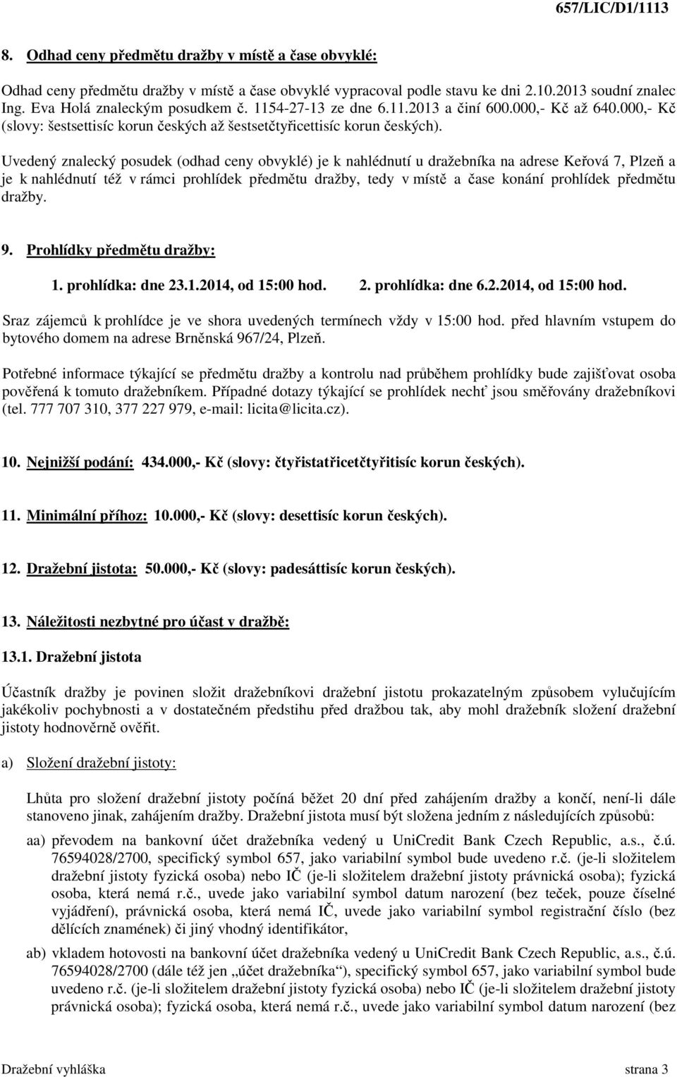 Uvedený znalecký posudek (odhad ceny obvyklé) je k nahlédnutí u dražebníka na adrese Keřová 7, Plzeň a je k nahlédnutí též v rámci prohlídek předmětu dražby, tedy v místě a čase konání prohlídek