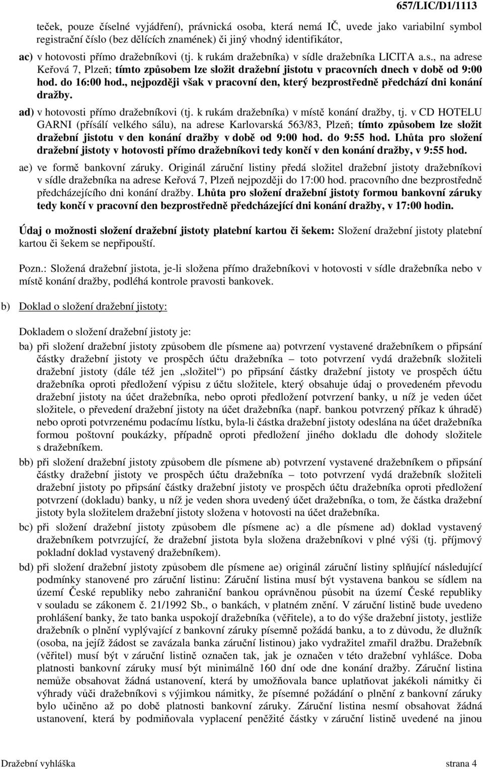 , nejpozději však v pracovní den, který bezprostředně předchází dni konání dražby. ad) v hotovosti přímo dražebníkovi (tj. k rukám dražebníka) v místě konání dražby, tj.