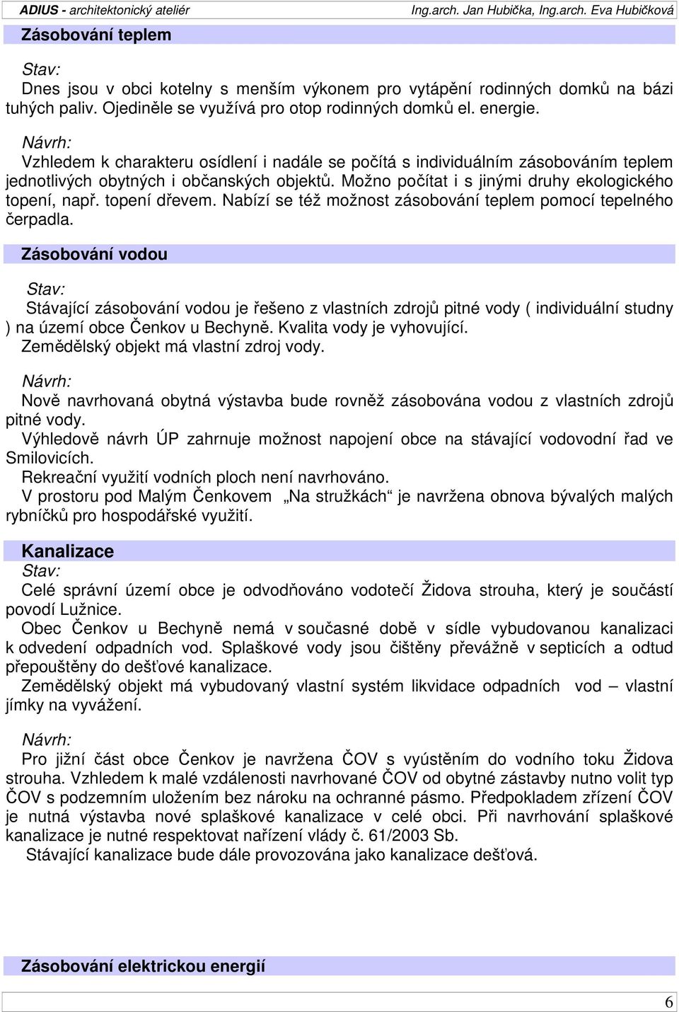 topení dřevem. Nabízí se též možnost zásobování teplem pomocí tepelného čerpadla.