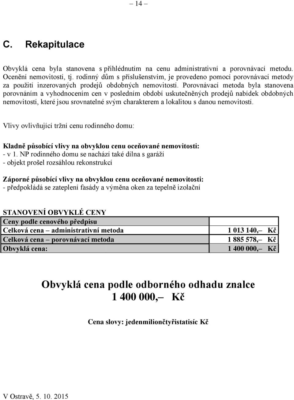 Porovnávací metoda byla stanovena porovnáním a vyhodnocením cen v posledním období uskutečněných prodejů nabídek obdobných nemovitostí, které jsou srovnatelné svým charakterem a lokalitou s danou