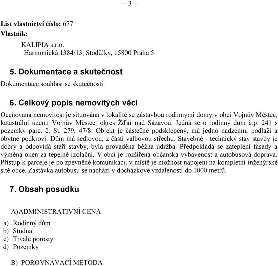 Celkový popis nemovitých věcí Oceňovaná nemovitost je situována v lokalitě se zástavbou rodinnými domy v obci Vojnův Městec, katastrální území Vojnův Městec, okres Žďár nad Sázavou.