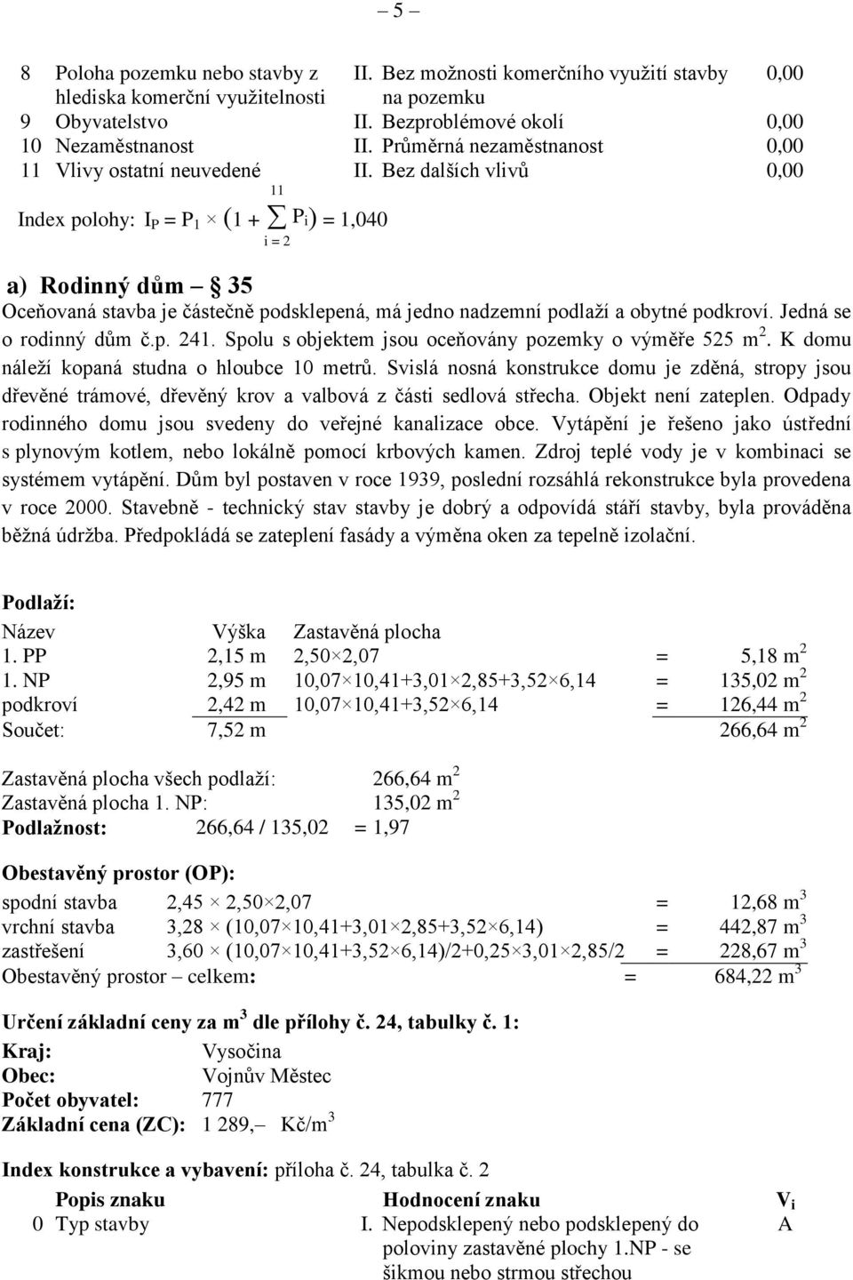 Bez dalších vlivů 0,00 Index polohy: I P = P 1 (1 + P i) = 1,040 i = 2 a) Rodinný dům 35 Oceňovaná stavba je částečně podsklepená, má jedno nadzemní podlaží a obytné podkroví.