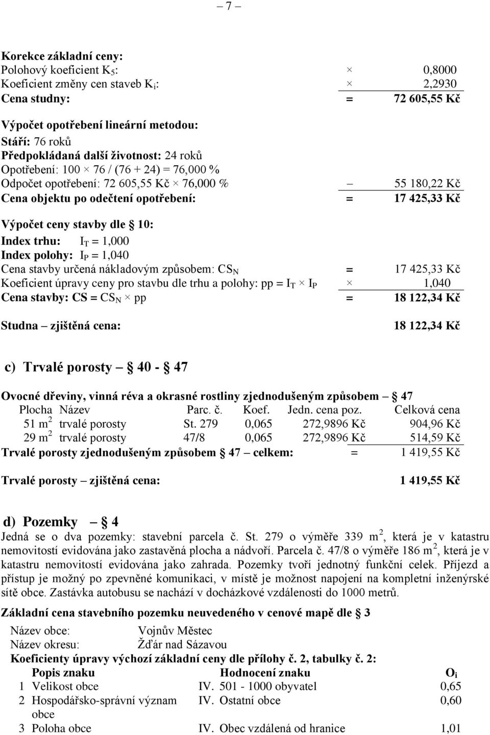 Index trhu: I T = 1,000 Index polohy: I P = 1,040 Cena stavby určená nákladovým způsobem: CS N = 17 425,33 Kč Koeficient úpravy ceny pro stavbu dle trhu a polohy: pp = I T I P 1,040 Cena stavby: CS =