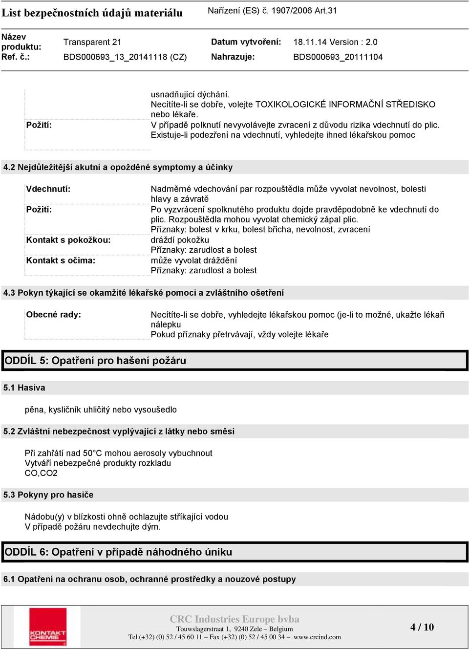 2 Nejdůležitější akutní a opožděné symptomy a účinky Vdechnutí: Požití: Kontakt s pokožkou: Kontakt s očima: Nadměrné vdechování par rozpouštědla můţe vyvolat nevolnost, bolesti hlavy a závratě Po
