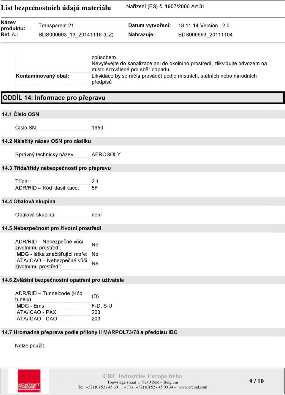 2 Náležitý název OSN pro zásilku Správný technický název: AEROSOLY 14.3 Třída/třídy nebezpečnosti pro přepravu Třída: 2.1 ADR/RID Kód klasifikace: 5F 14.4 Obalová skupina Obalová skupina: není 14.