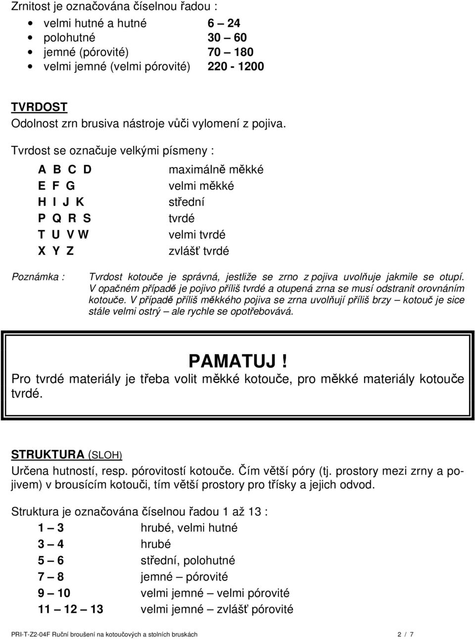 Tvrdost se označuje velkými písmeny : A B C D E F G H I J K P Q R S T U V W X Y Z maximálně měkké velmi měkké střední tvrdé velmi tvrdé zvlášť tvrdé Poznámka : Tvrdost kotouče je správná, jestliže se