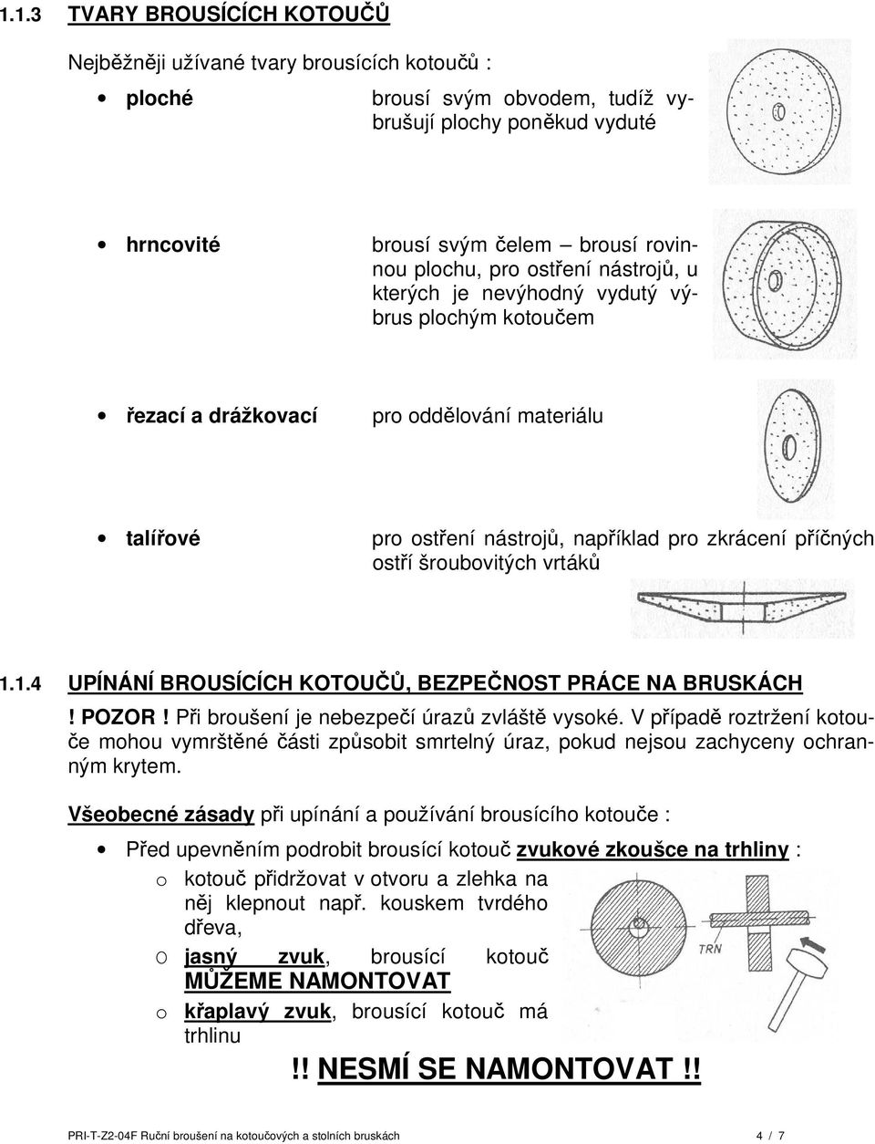 vrtáků 1.1.4 UPÍNÁNÍ BROUSÍCÍCH KOTOUČŮ, BEZPEČNOST PRÁCE NA BRUSKÁCH! POZOR! Při broušení je nebezpečí úrazů zvláště vysoké.