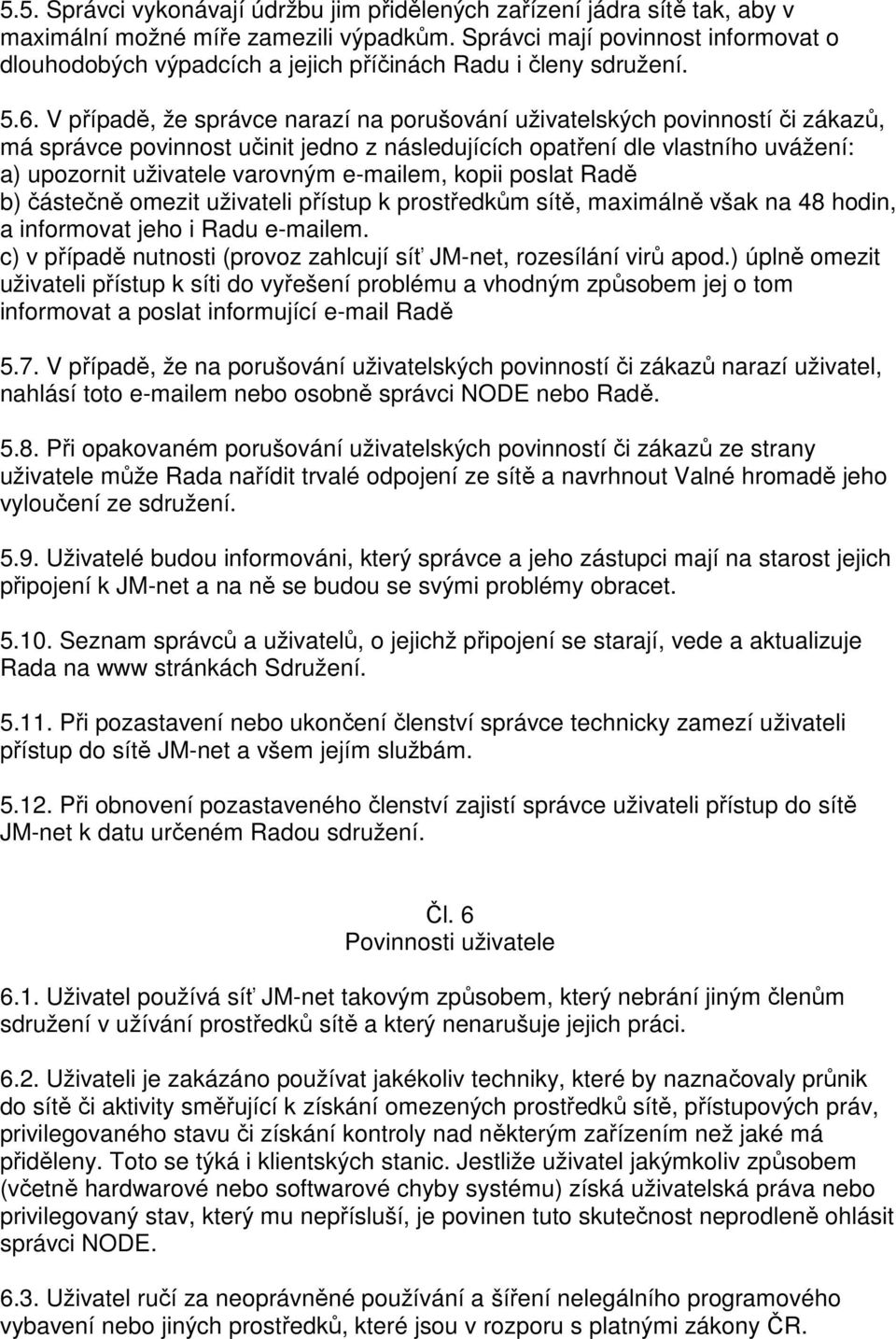 V případě, že správce narazí na porušování uživatelských povinností či zákazů, má správce povinnost učinit jedno z následujících opatření dle vlastního uvážení: a) upozornit uživatele varovným