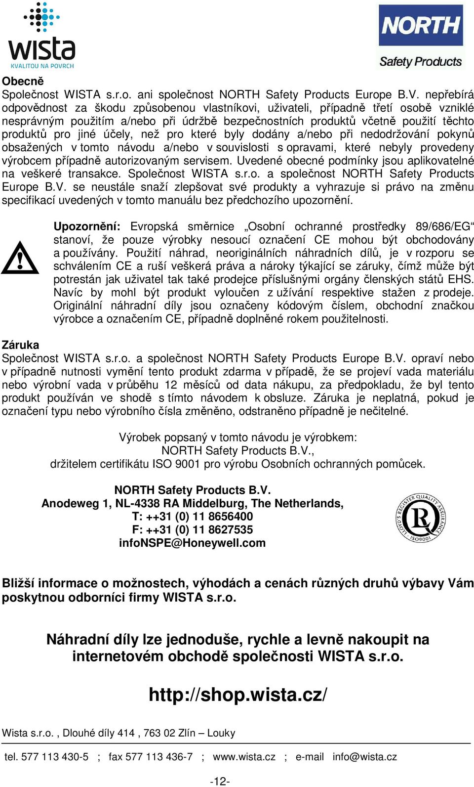 účely, než pro které byly dodány a/nebo při nedodržování pokynů obsažených v tomto návodu a/nebo v souvislosti s opravami, které nebyly provedeny výrobcem případně autorizovaným servisem.