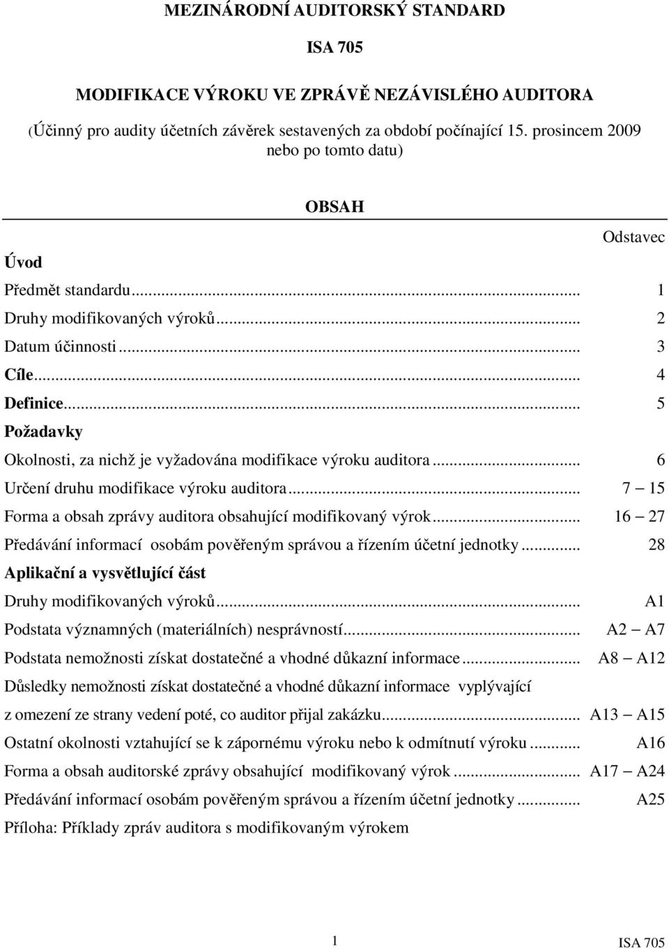 .. 5 Požadavky Okolnosti, za nichž je vyžadována modifikace výroku auditora... 6 Určení druhu modifikace výroku auditora... 7 15 Forma a obsah zprávy auditora obsahující modifikovaný výrok.