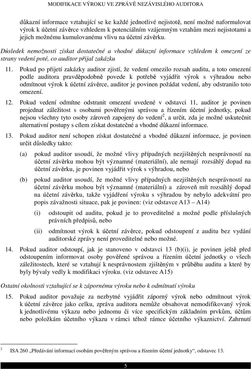 Pokud po přijetí zakázky auditor zjistí, že vedení omezilo rozsah auditu, a toto omezení podle auditora pravděpodobně povede k potřebě vyjádřit výrok s výhradou nebo odmítnout výrok k účetní závěrce,