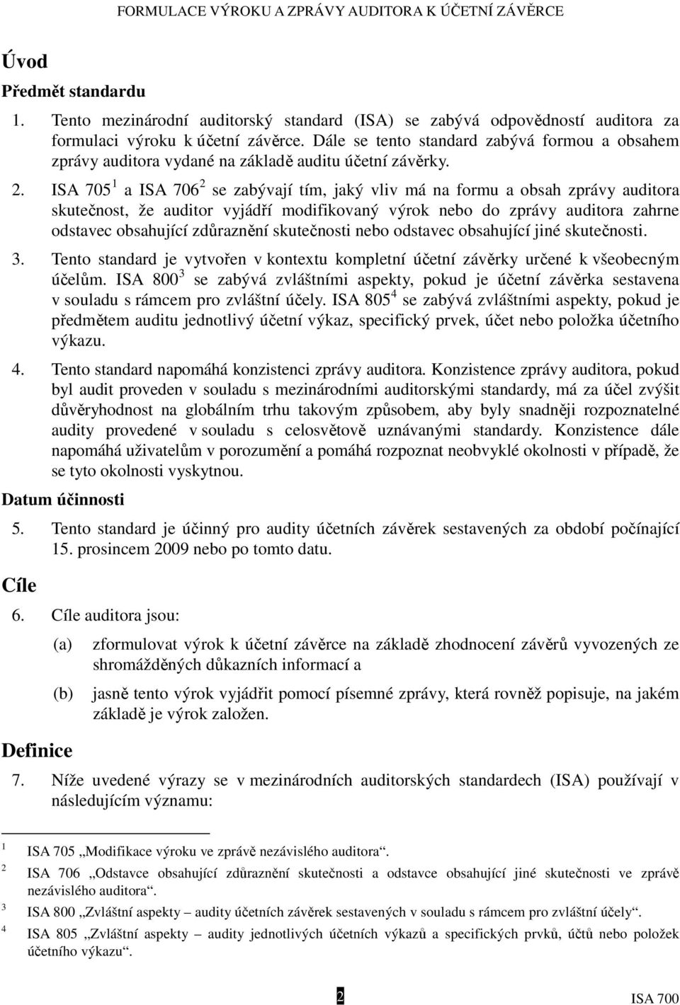 ISA 705 1 a ISA 706 2 se zabývají tím, jaký vliv má na formu a obsah zprávy auditora skutečnost, že auditor vyjádří modifikovaný výrok nebo do zprávy auditora zahrne odstavec obsahující zdůraznění